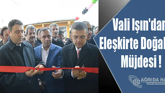 Valisi Musa Işın'dan Eleşkirte Doğalgaz Müjdesi !