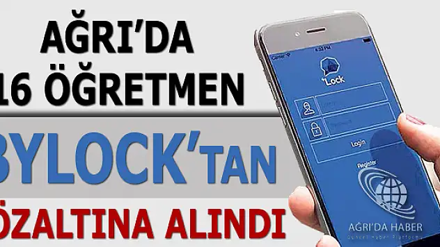 Ağrı'da Bylock Kullanan 16 Öğretmen Gözaltına alındı !