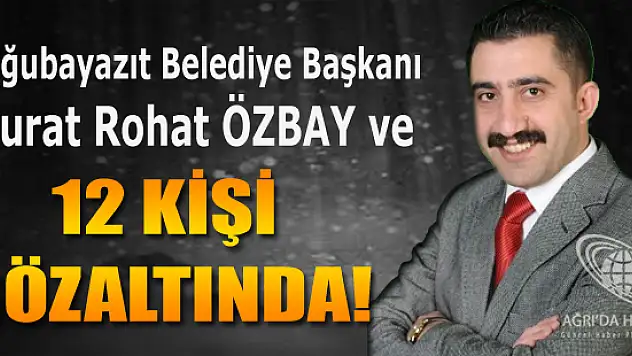 Doğubayazıt Belediye Başkanı Murat Rohat Özbay ve 12 Kişi Gözaltına Alındı !