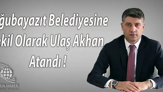 Doğubayazıt Belediyesine Vekil Olarak Ulaş Akhan Atandı !