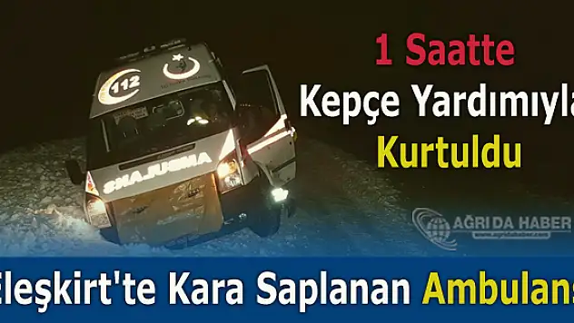 Eleşkirt'te Kara Saplanan Ambulans 1 Saatte Kepçe Yardımıyla Kurtuldu