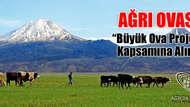 Ağrı Büyük Ova Projesi Kapsamına Alındı