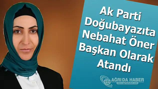 Ak Parti Doğubayazıt İlçesine Nebahat Öner Başkan Olarak Atandı
