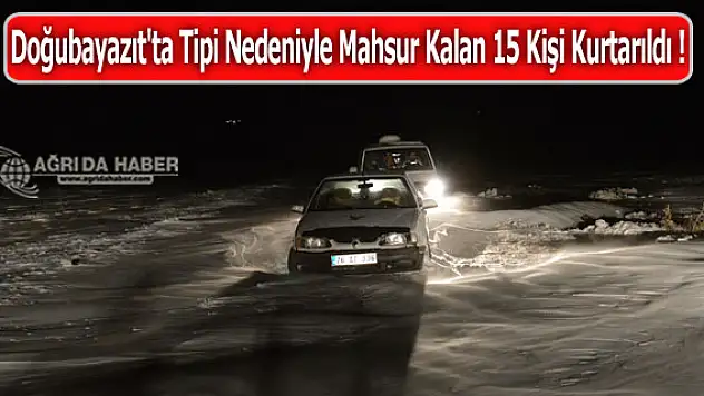Doğubayazıt'ta Tipi Nedeniyle Mahsur Kalan 15 Kişi Kurtarıldı !