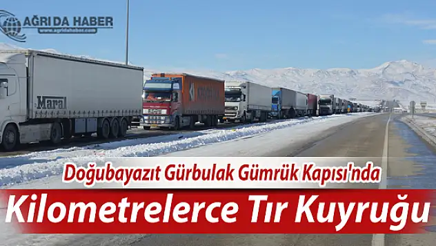 Doğubayazıt Gürbulak Gümrük Kapısı'nda kilometrelerce tır kuyruğu oluştu