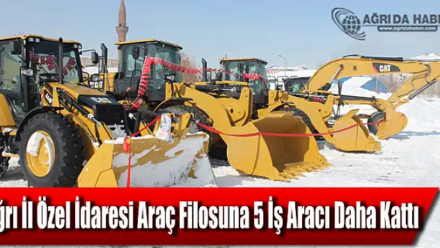 Ağrı İl Özel İdaresi araç filosuna 5 iş aracı daha kattı
