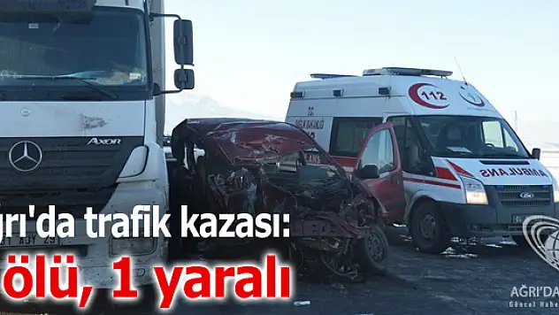 Ağrı'da Kamyonetle Tır Çarpıştı Kazada 2 Kişi Öldü 1 Kişi Yaralandı