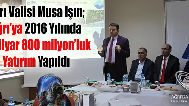 Ağrı Valisi Musa Işın: 2016 Yılı Yatırımlarını İlin Kanaat Önderleri İle Paylaştı