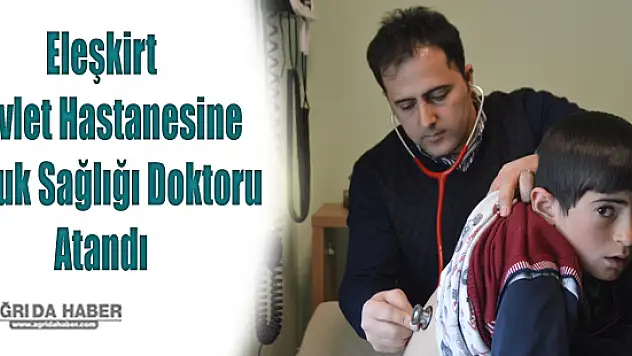 Eleşkirt Devlet Hastanesine Çocuk Sağlığı Doktoru Atandı