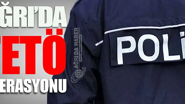 Ağrı'da FETÖ Operasyonu Düzenlendi: 13 Gözaltı Var!