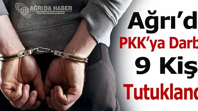 Ağrıda PKK'ya Yardım ve Yataklıktan 9 Kişi Tutuklandı !