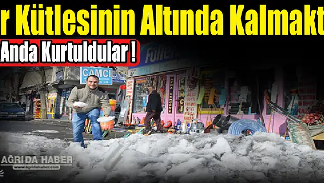 Eleşkirt Kar kütlesinin altında kalmaktan son anda kurtuldular