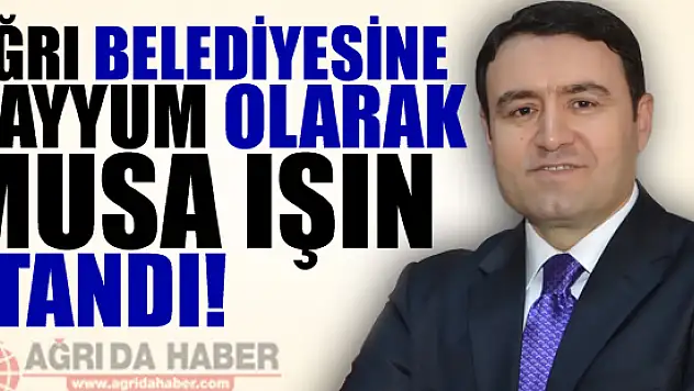 Musa Işın Ağrı Belediyesine Kayyum Olarak Atandı!