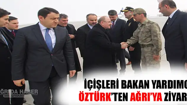 İçişleri Bakan Yardımcısı Öztürk'ten Ağrı'ya Ziyaret