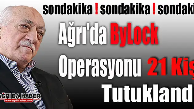 Ağrı'da ByLock Operasyonu 21 Kişi Tutuklandı !