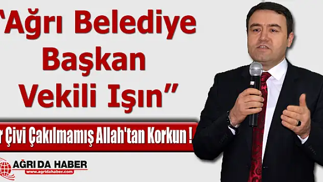 Ağrı Belediye Başkan Vekili Işın: Bir Çivi Çakılmamış Allah'tan Korkun