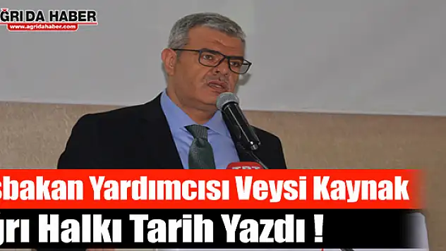 Başbakan Yardımcısı Veysi Kaynak Ağrı Halkı Tarih Yazdı !