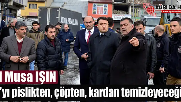 Musa IŞIN: Ağrı'yı pislikten, çöpten, kardan temizleyeceğiz