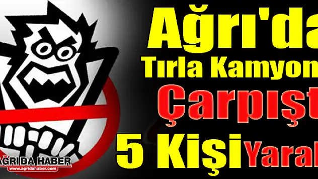 Ağrı'da tırla kamyonet çarpıştı 5 Kişi Yaralandı !