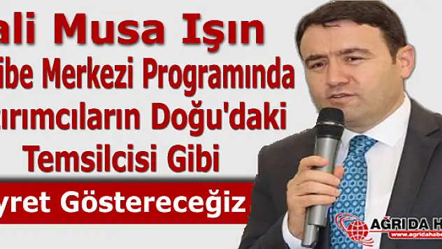 Vali Musa Işın Yatırımcıların Doğu'daki temsilcisi gibi gayret gösteririz