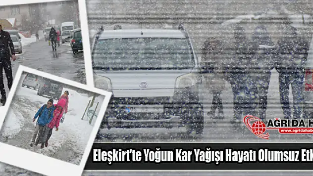 Eleşkirt'te Yoğun Kar Yağışı Hayatı Olumsuz Etkiledi