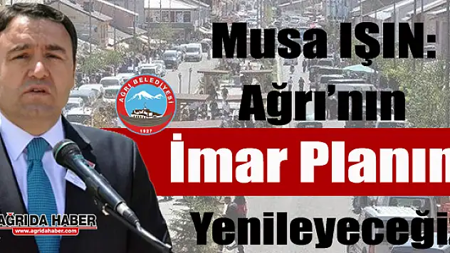 Ağrı Belediye Başkan Vekili Musa IŞIN: İmar Planını Yenileyeceğiz