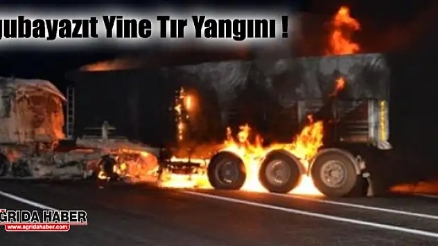 Ağrı'nın Doğubayazıt ilçesinde Tır Yangını!