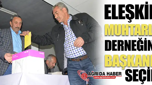 Eleşkirt Muhtarlar Derneği'nde başkanlık seçimi