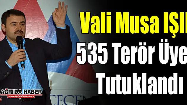Vali IŞIN Ağrı'da Terör Örgütü Üyesi 535 kişi tutuklandı