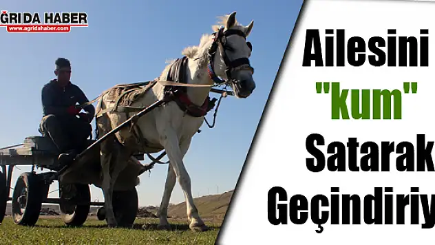 Ağrı'lı Genç Kum satarak Ailesini geçindiriyor
