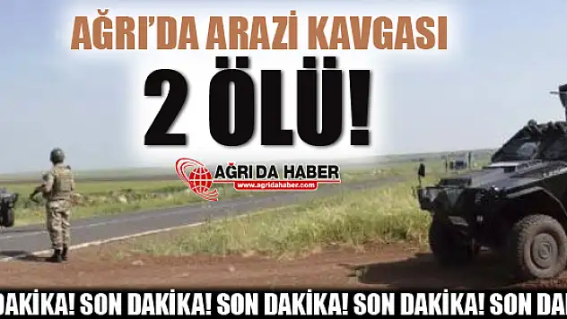 Ağrı'da Arazi Kavgası! 2 Ölü Var!