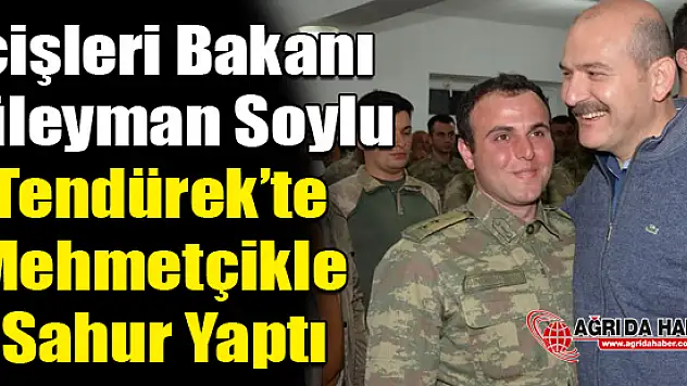 İçişleri Bakanı Süleyman Soylu Tendürek'te Mehmetçik ile sahur yaptı