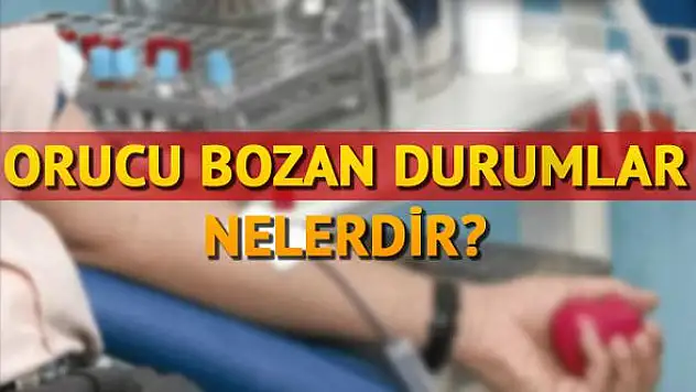 Hangi durumlarda oruç bozulur? Orucu bozan bazı durumlar
