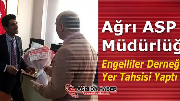 Ağrı ASP Müdürlüğü Engelliler Derneğine Yer Tahsisi Yaptı