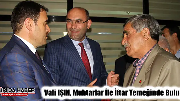 Ağrı Valisi Musa IŞIN, Muhtarlar İle İftar Yemeğinde bir araya geldi