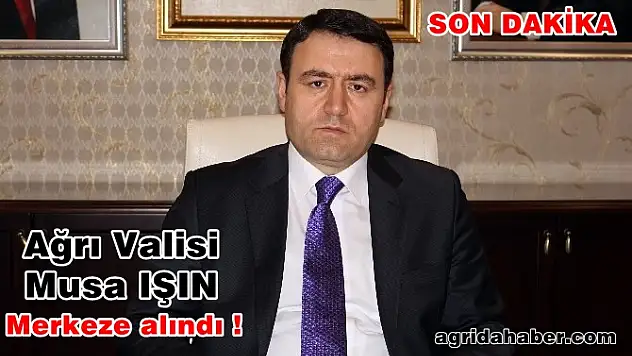 Ağrı Valisi Musa IŞIN Merkeze alındı! Bilecik Valisi Elban Ağrı'ya Atandı