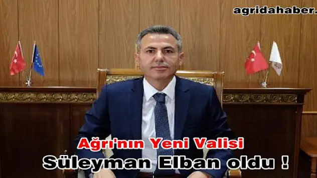 Ağrı'nın Yeni Valisi Süleyman Elban oldu!  Süleyman Elban, Kimdir?