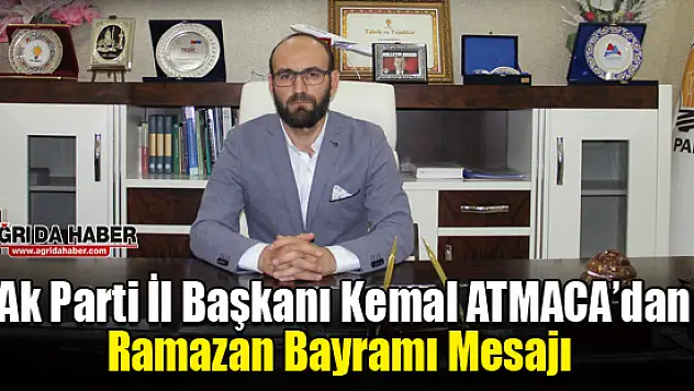 Ak Parti Ağrı İl Başkanı Kemal Atmaca'dan Ramazan Bayramı Mesajı