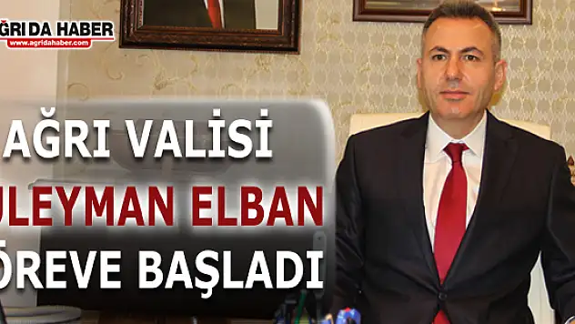 Ağrı Valisi Süleyman ELBAN Göreve Başladı