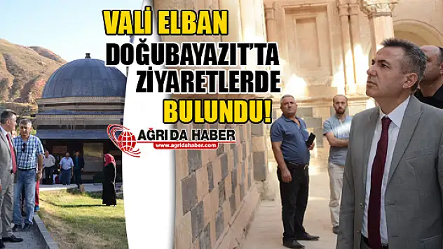 Vali Elban, Doğubayazıt'ta Ziyaretlerde Bulundu