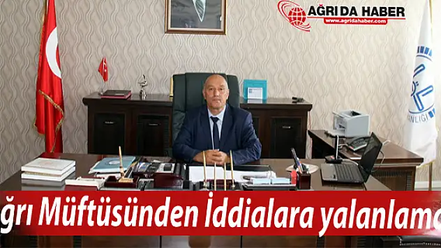 Ağrı Müftüsü İbrahim Gemici'den İddialara Yalanlama!