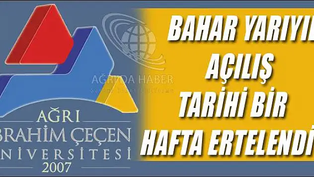 AĞRI İBRAHİM ÇEÇEN ÜNİVERSİTESİ BAHAR YARIYILI AÇILIŞ TARİHİ BİR HAFTA ERTELENDİ