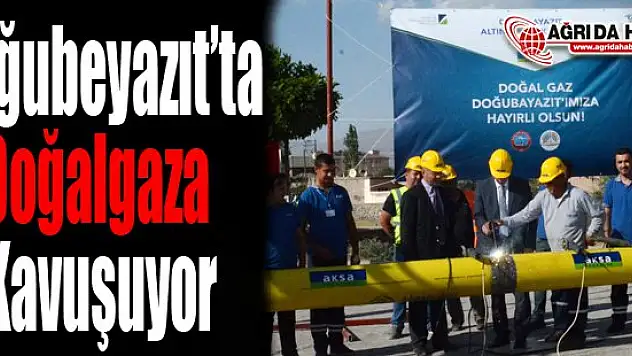 Doğubeyazıt'a Doğalgaz Ulaştırılması İçin İlk Adım Atıldı