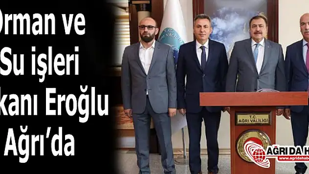 Orman Ve Su İşleri Bakanı Veysel Eroğlu, Ağrı'da