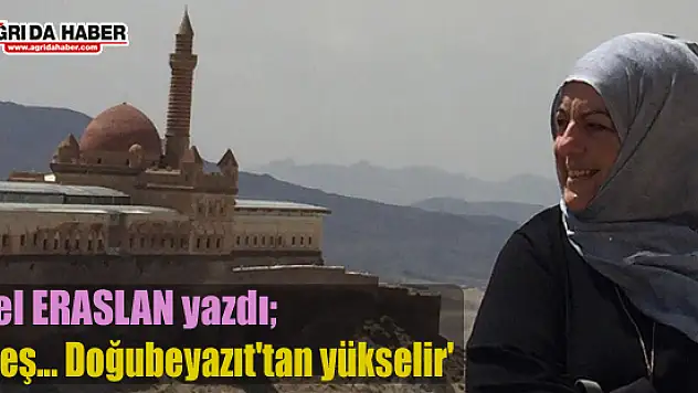 Sibel ERASLAN yazdı 'Güneş... Doğubeyazıt'tan yükselir'