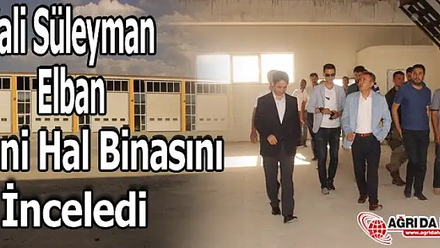 Vali Süleyman Elban Yeni Hal Binasını İnceledi