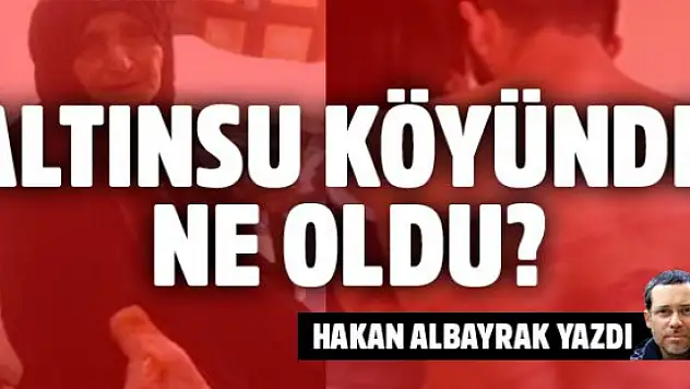 Hakan Albayrak Altınsu Köyü'nde yaşananları Eleştirdi