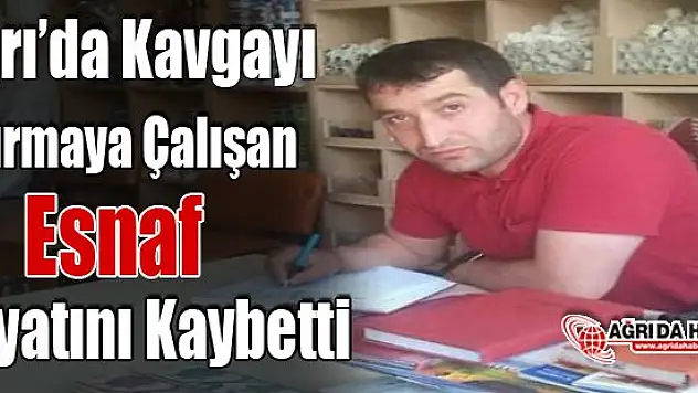 Ağrı'da Kavgayı Ayırmaya Çalışan Esnaf Hayatını Kaybetti