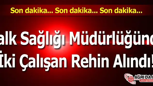 Halk Sağlığı Müdürlüğünde İki Çalışan Rehin Alındı!