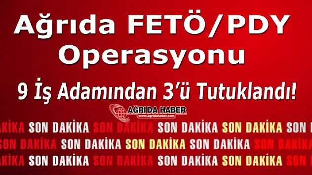 Ağrı'da Fetö/pdy Operasyonu: 9 İş adamından 3'ü Tutuklandı!